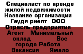 Специалист по аренде жилой недвижимости › Название организации ­ Гауди-риелт, ООО › Отрасль предприятия ­ Агент › Минимальный оклад ­ 95 000 - Все города Работа » Вакансии   . Ямало-Ненецкий АО,Ноябрьск г.